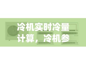 冷机实时冷量计算，冷机参数 