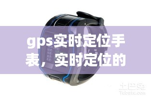gps实时定位手表，实时定位的手表 