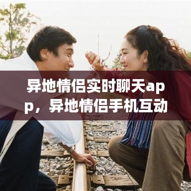 异地情侣实时聊天app，异地情侣手机互动软件 