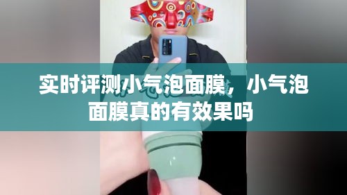 实时评测小气泡面膜，小气泡面膜真的有效果吗 