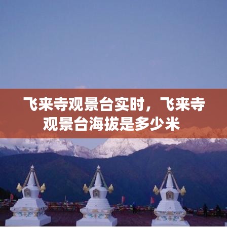 飞来寺观景台实时，飞来寺观景台海拔是多少米 