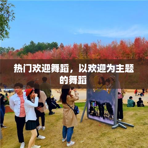 热门欢迎舞蹈，以欢迎为主题的舞蹈 