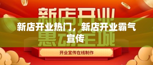 新店开业热门，新店开业霸气宣传 