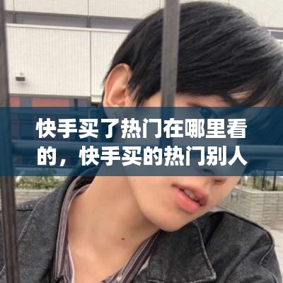 快手买了热门在哪里看的，快手买的热门别人会知道吗 