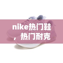 nike热门鞋，热门耐克鞋 