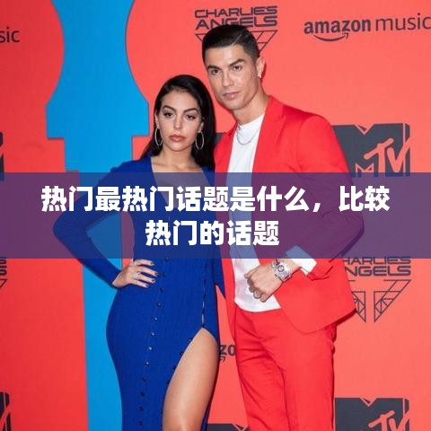 热门最热门话题是什么，比较热门的话题 