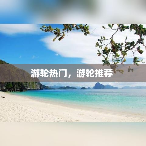 游轮热门，游轮推荐 