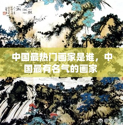 中国最热门画家是谁，中国最有名气的画家 