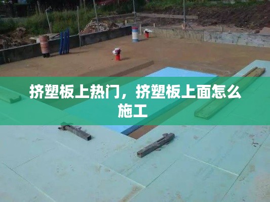 挤塑板上热门，挤塑板上面怎么施工 