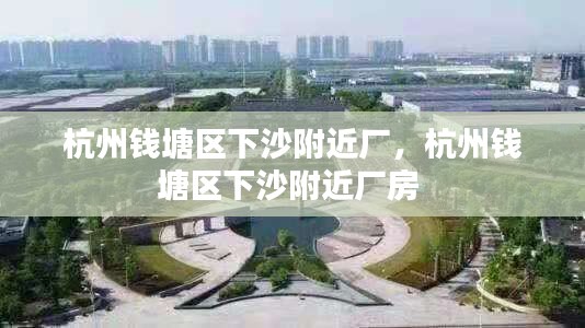 杭州钱塘区下沙附近厂，杭州钱塘区下沙附近厂房 