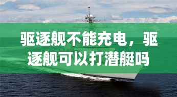 驱逐舰不能充电，驱逐舰可以打潜艇吗 