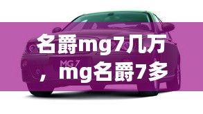 名爵mg7几万，mg名爵7多少钱 