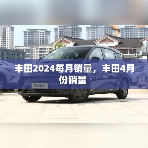 丰田2024每月销量，丰田4月份销量 