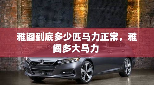 雅阁到底多少匹马力正常，雅阁多大马力 