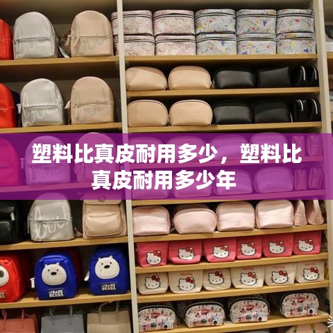 塑料比真皮耐用多少，塑料比真皮耐用多少年 