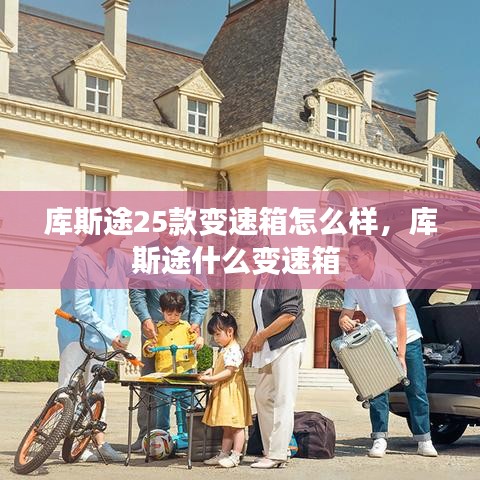 库斯途25款变速箱怎么样，库斯途什么变速箱 
