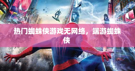 热门蜘蛛侠游戏无网络，端游蜘蛛侠 