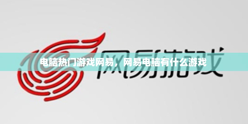 电脑热门游戏网易，网易电脑有什么游戏 