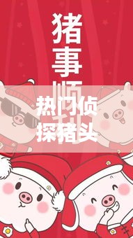 热门侦探猪头，猪侦探的动画片 