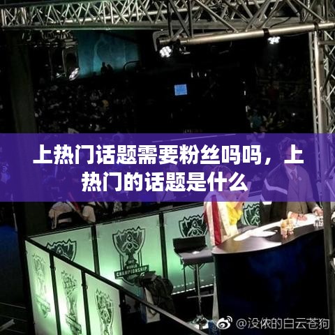 上热门话题需要粉丝吗吗，上热门的话题是什么 