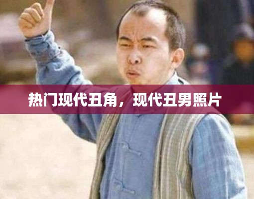 热门现代丑角，现代丑男照片 