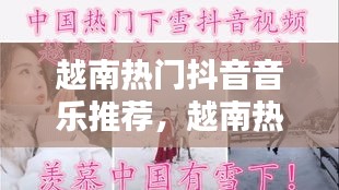 越南热门抖音音乐推荐，越南热门抖音音乐推荐视频 