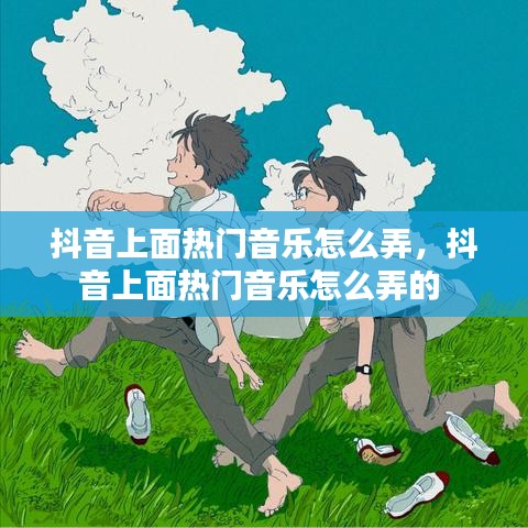 抖音上面热门音乐怎么弄，抖音上面热门音乐怎么弄的 
