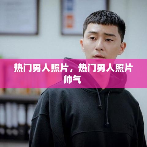 热门男人照片，热门男人照片帅气 
