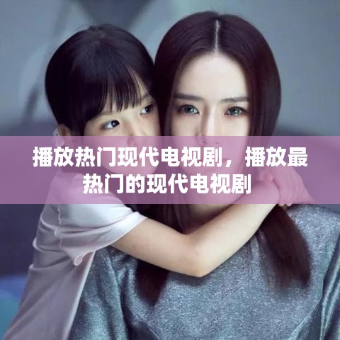 播放热门现代电视剧，播放最热门的现代电视剧 