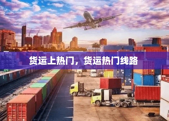货运上热门，货运热门线路 