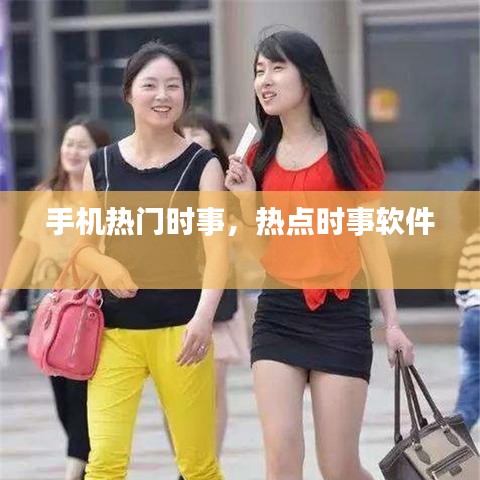 手机热门时事，热点时事软件 
