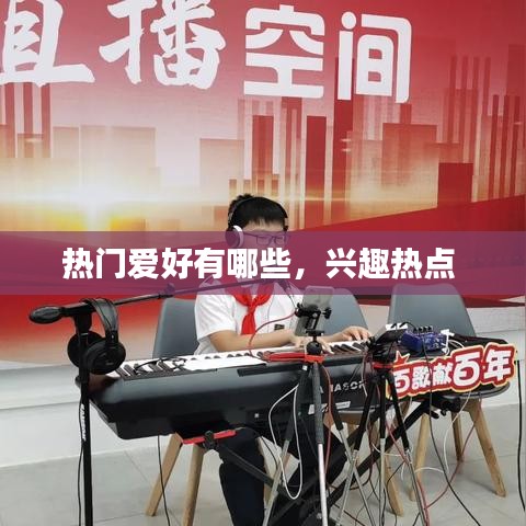 热门爱好有哪些，兴趣热点 