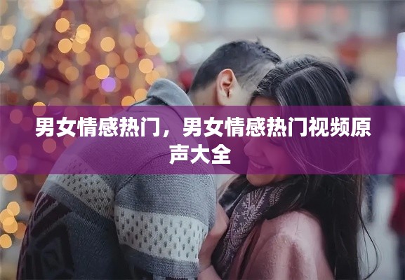 男女情感热门，男女情感热门视频原声大全 