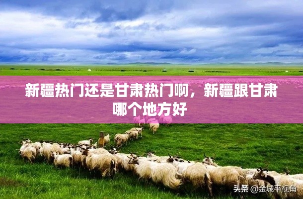新疆热门还是甘肃热门啊，新疆跟甘肃哪个地方好 