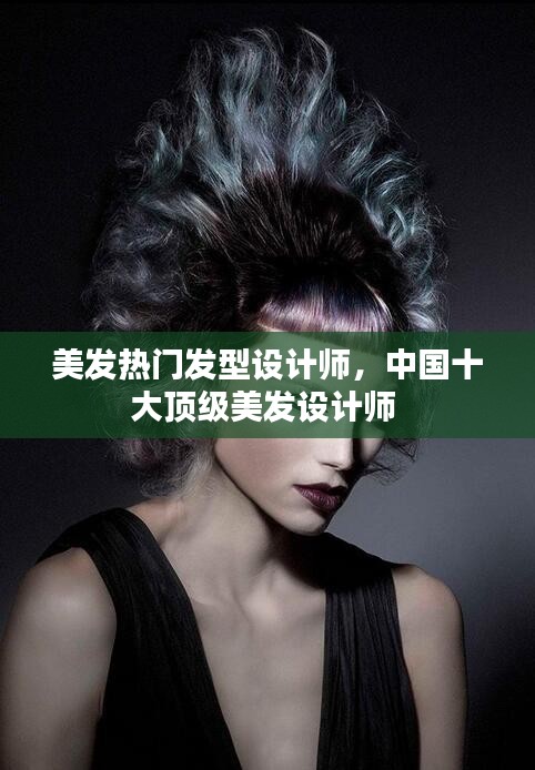 美发热门发型设计师，中国十大顶级美发设计师 