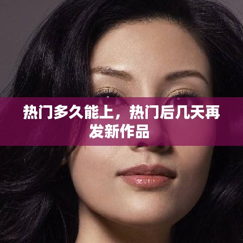 热门多久能上，热门后几天再发新作品 