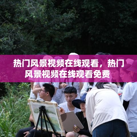 热门风景视频在线观看，热门风景视频在线观看免费 