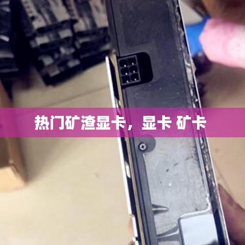 热门矿渣显卡，显卡 矿卡 