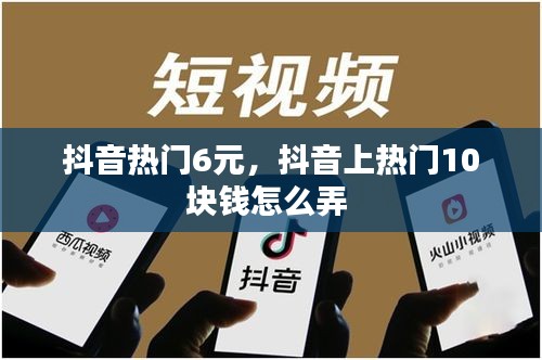 抖音热门6元，抖音上热门10块钱怎么弄 