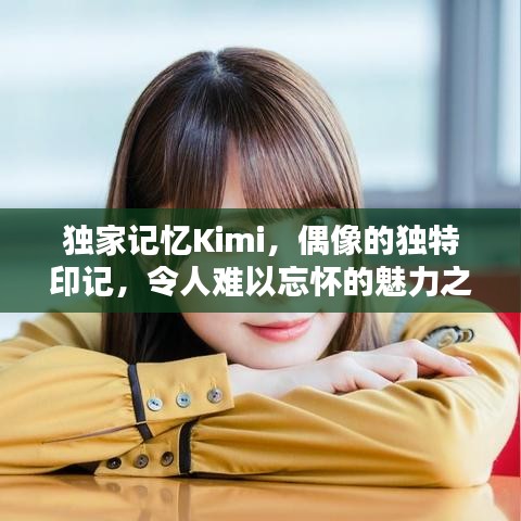 独家记忆Kimi，偶像的独特印记，令人难以忘怀的魅力之源