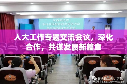 人大工作专题交流会议，深化合作，共谋发展新篇章
