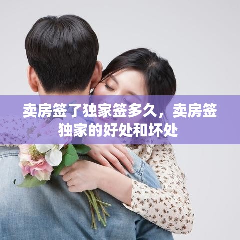 卖房签了独家签多久，卖房签独家的好处和坏处 