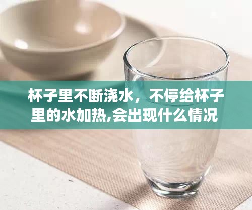 杯子里不断浇水，不停给杯子里的水加热,会出现什么情况 