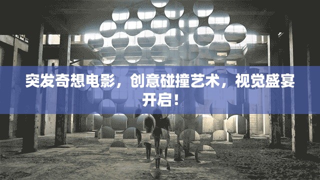 突发奇想电影，创意碰撞艺术，视觉盛宴开启！