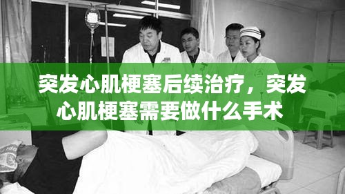 突发心肌梗塞后续治疗，突发心肌梗塞需要做什么手术 