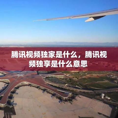腾讯视频独家是什么，腾讯视频独享是什么意思 