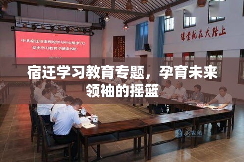 宿迁学习教育专题，孕育未来领袖的摇篮