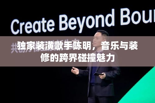 独家装潢歌手陈明，音乐与装修的跨界碰撞魅力
