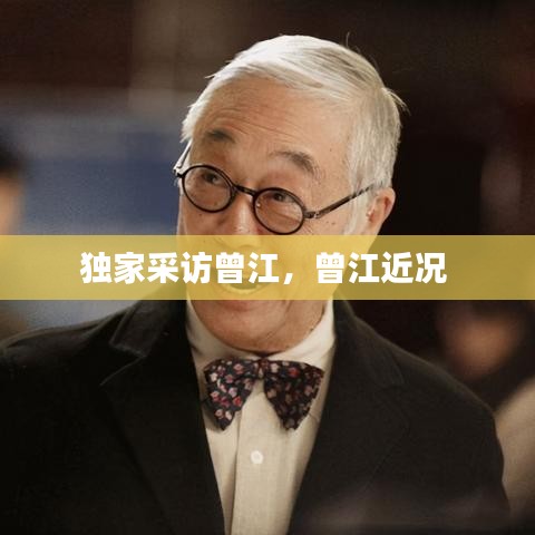 独家采访曾江，曾江近况 