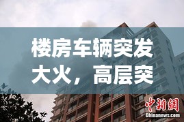 楼房车辆突发大火，高层突发大火 